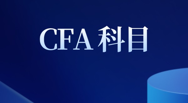 CFA各個(gè)科目的涵蓋和收獲是哪些？各個(gè)科目如何理解呢？