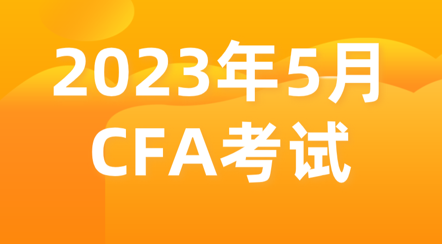 2023年5月金融分析師CFA報名考試時間和報名條件公布！