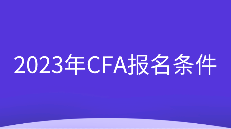 2023年CFA報名條件調整變動一覽