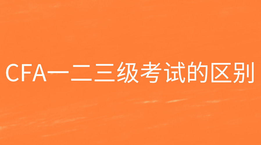 CFA一二三級(jí)考試的區(qū)別有哪些