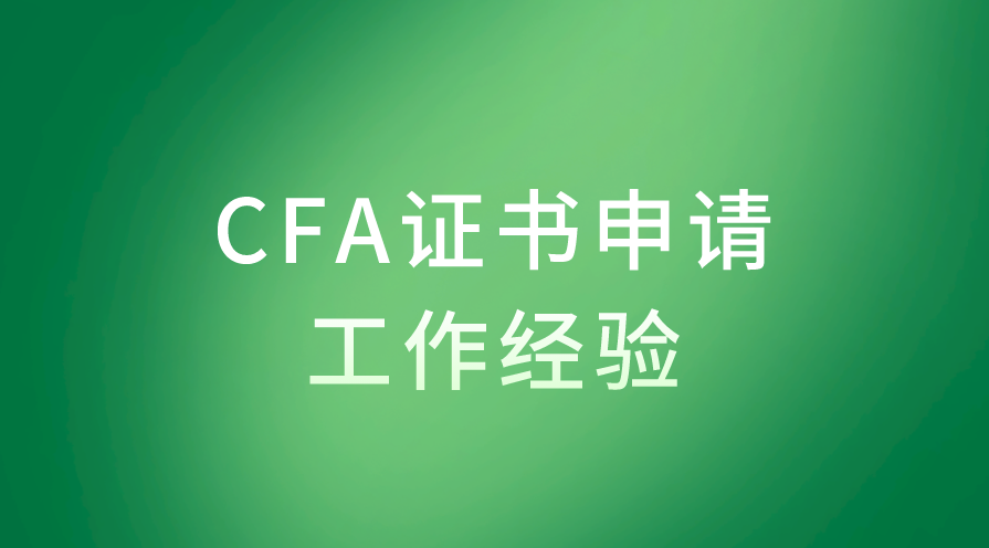 CFA申請證書時工作經(jīng)驗(yàn)的要求是什么