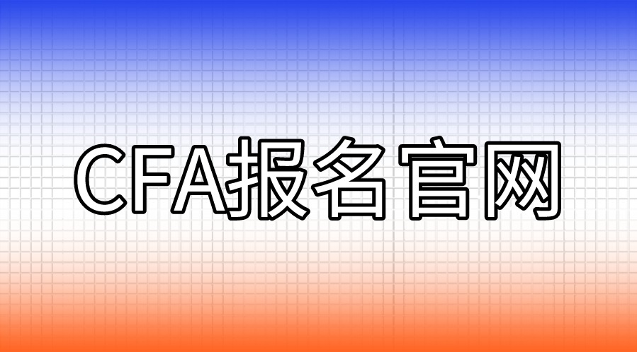 CFA報名的官網(wǎng)是什么？CFA報名流程