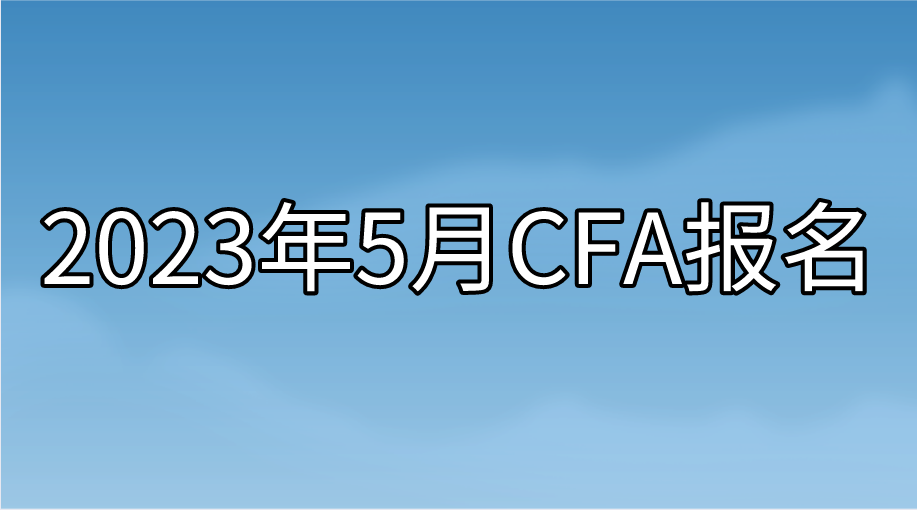 2023年5月CFA提前報名即將截止！想省錢的抓緊時間了！