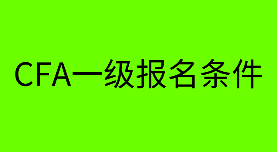 【CFA協(xié)會】CFA一級考試報(bào)名條件又有更新