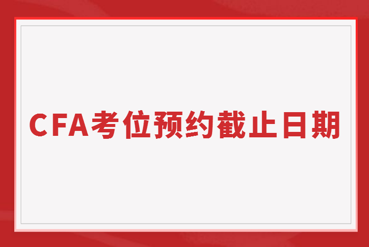 2023年2月CFA考位預(yù)約截止日期11月16日截止