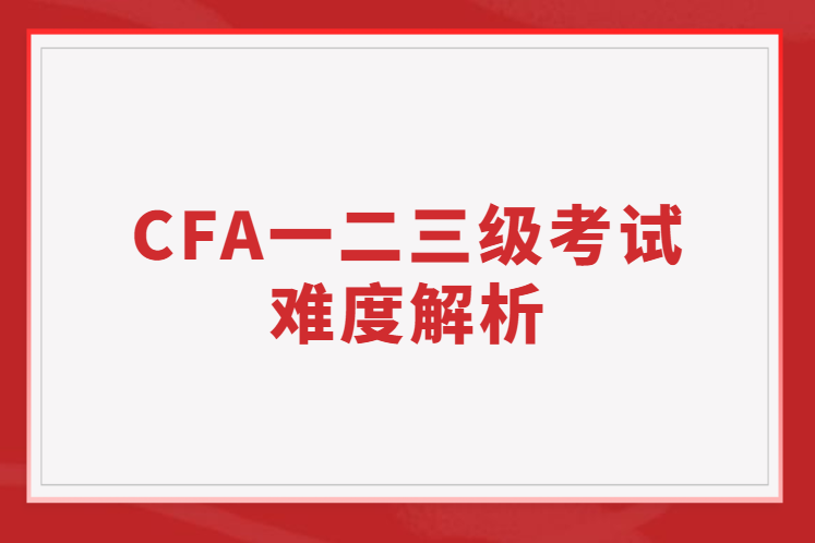 CFA一二三級(jí)考試的難度解析