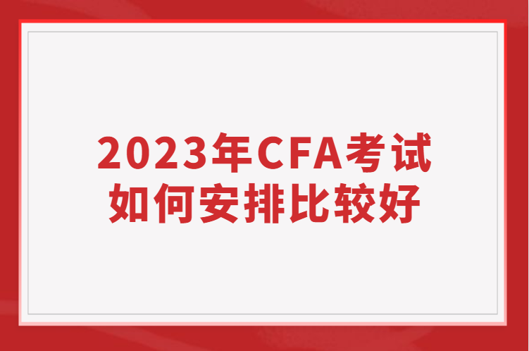 2023年CFA考試如何安排比較好