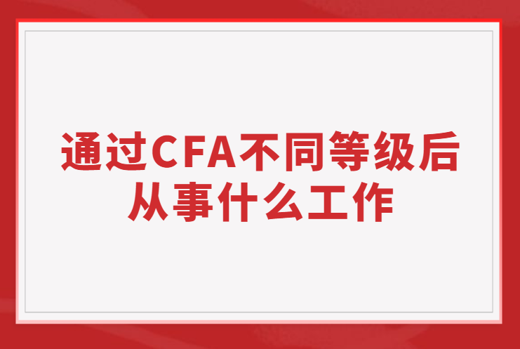 通過CFA不同等級后從事的工作有哪些不同？