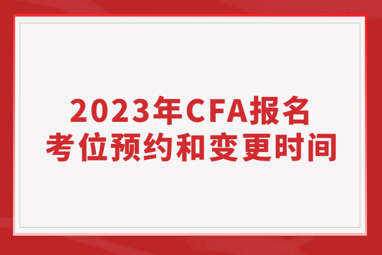 2023年CFA報名考位預約和變更時間