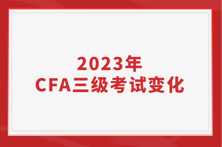 2023年CFA三級(jí)考試的變化