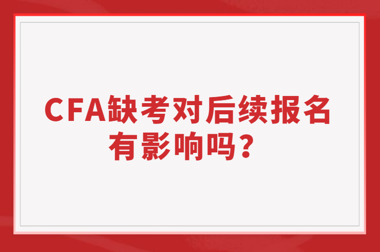 CFA缺考有對(duì)后續(xù)報(bào)名有影響嗎？