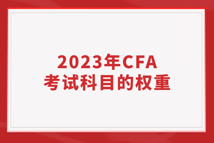 2023年CFA考試科目的權(quán)重占比是多少？