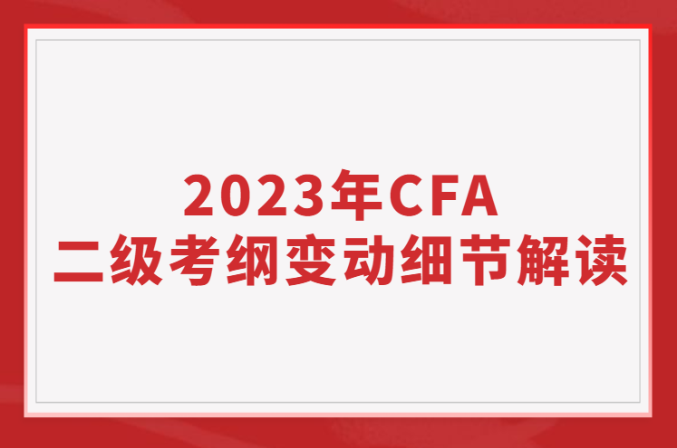 2023年CFA二級考綱變動細(xì)節(jié)解讀