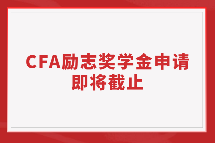 2023年上半年CFA勵(lì)志獎(jiǎng)學(xué)金申請(qǐng)將在2月14日截止