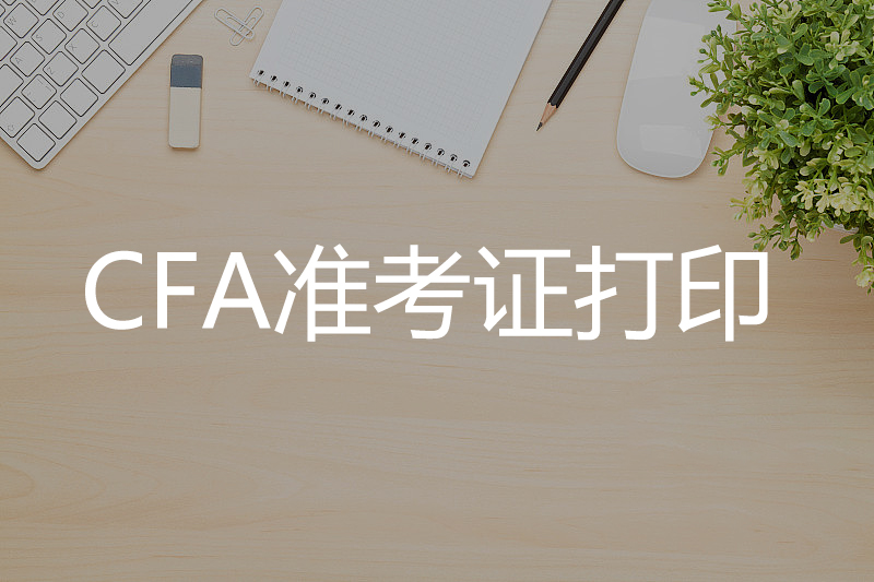 CFA機考準(zhǔn)考證打印時間和流程