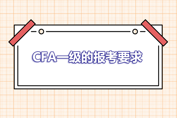 2023年報考CFA一級的要求是什么？