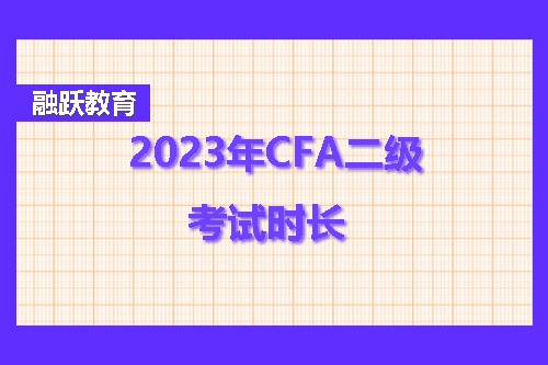 2023年CFA二級(jí)考試多久？CFA二級(jí)考試時(shí)長(zhǎng)