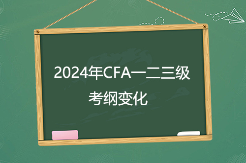 2024年CFA一二三級新考綱公布！考綱變化超50%？