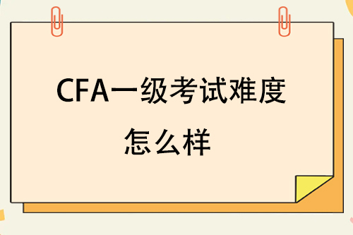 cfa一級有多難？cfa一級難度怎么樣？