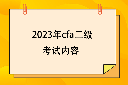 2023年cfa二級(jí)考試內(nèi)容包括哪些？