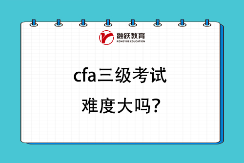 cfa三級考試難度大嗎？