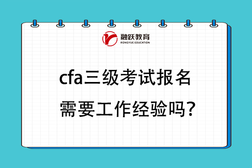 cfa三級考試報名需要工作經(jīng)驗嗎？