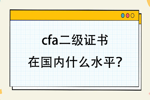 cfa二級證書在國內(nèi)什么水平？