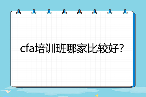 cfa培訓(xùn)班哪家比較好？