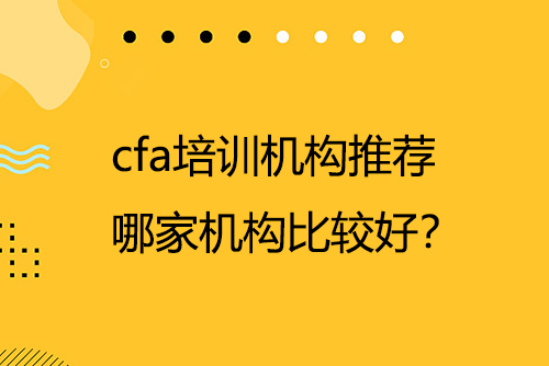 cfa培訓(xùn)機(jī)構(gòu)推薦，哪家機(jī)構(gòu)比較好？