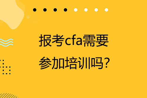 報(bào)考cfa需要參加培訓(xùn)嗎？