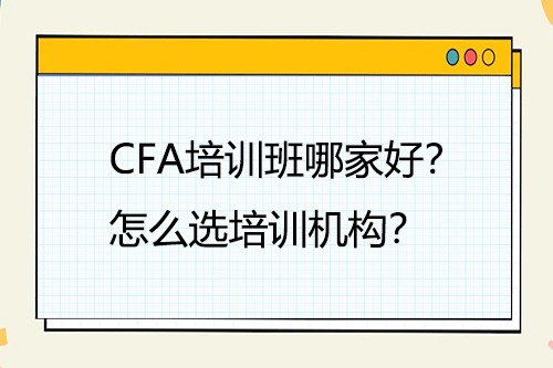 CFA培訓班哪家好？怎么選培訓機構？