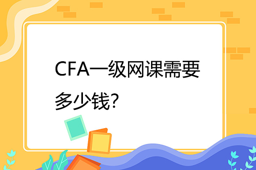 CFA一級(jí)網(wǎng)課需要多少錢？