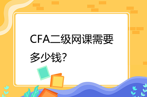 CFA二級網(wǎng)課需要多少錢？