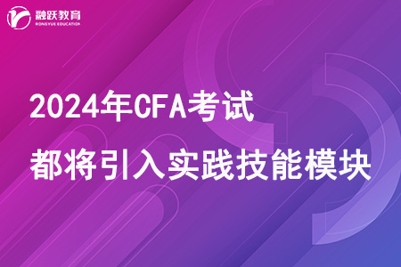 2024年CFA考試都將引入實(shí)踐技能模塊