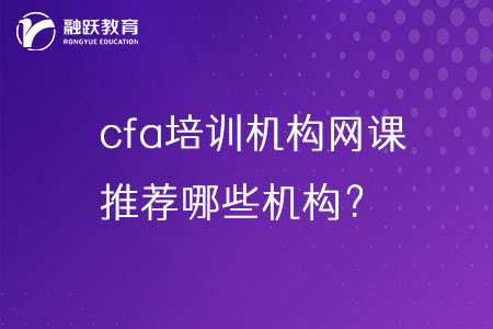 cfa培訓機構(gòu)網(wǎng)課哪家好？推薦哪些機構(gòu)？