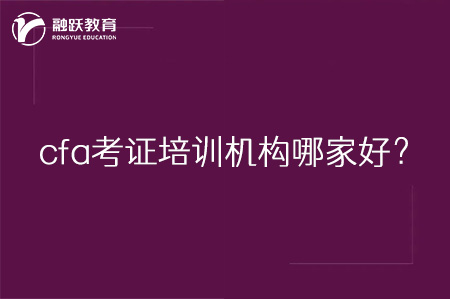 cfa考證培訓(xùn)機(jī)構(gòu)哪家好？