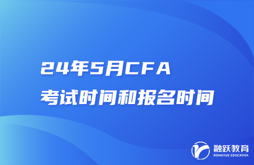 24年5月CFA考試時間和報(bào)名時間