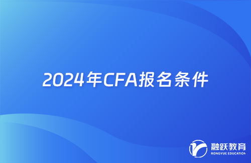 2024年CFA報(bào)名需要的條件有哪些？