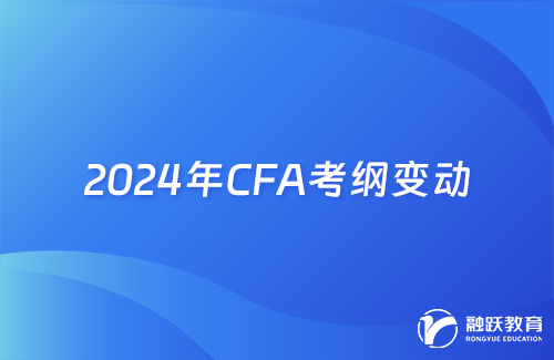 2024年CFA考綱變動詳細內容匯總