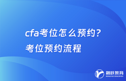 cfa考位怎么預(yù)約？考位預(yù)約流程