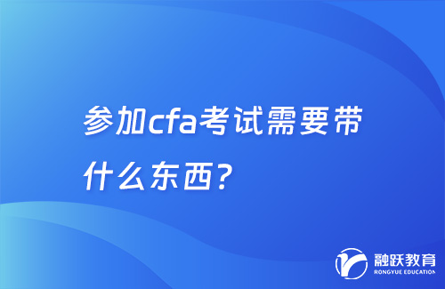 參加cfa考試需要帶什么東西？