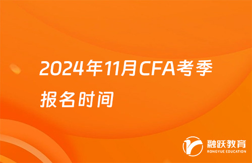 2024年11月CFA考季報(bào)名時(shí)間：2月8日-8月7日