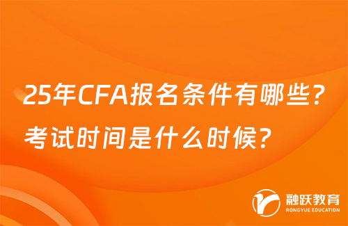 25年CFA報名條件有哪些？考試時間是什么時候？