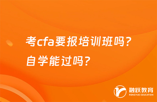 考cfa要報(bào)培訓(xùn)班嗎？自學(xué)能過嗎？