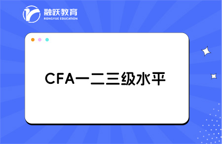 CFA一二三級是什么水平？一文帶你讀懂！