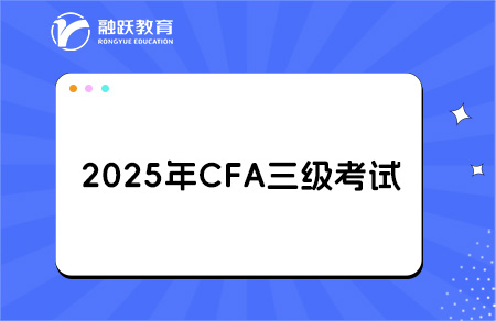 2025年CFA三級報名時間和考試時間